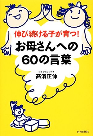 お母さんへの60の言葉 伸び続ける子が育つ！