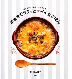 手抜きでサクッとイイ女ごはん 時間をかけずにおいしくできる！