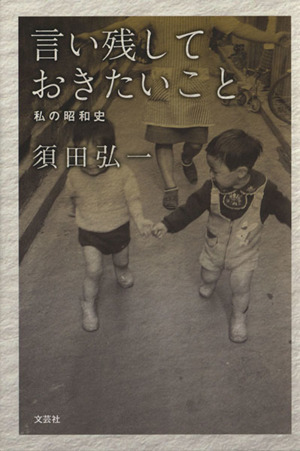 言い残しておきたいこと 私の昭和史