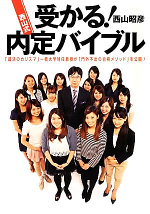 受かる！西山式内定バイブル 「就活のカリスマ」一橋大学特任教授が「門外不出の合格メソッド」を公開！