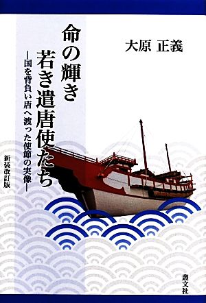 命の輝き 若き遣唐使たち 国を背負い唐へ渡った使節の実像