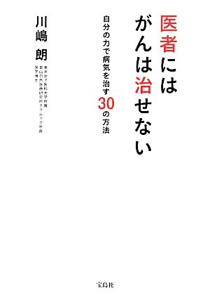 医者にはがんは治せない 自分の力で病気を治す30の方法