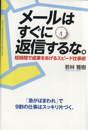 メールはすぐに返信するな。 短時間で成果をあげるスピード仕事術