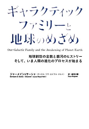 ギャラクティックファミリーと地球のめざめ 地球創世の全貌と銀河のヒストリーそして、いま人類の進化のプロセスが始まる