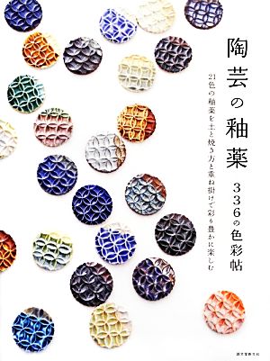 陶芸の釉薬 336の色彩帖 21色の釉薬を土と焼き方と重ね掛けで彩り豊かに楽しむ