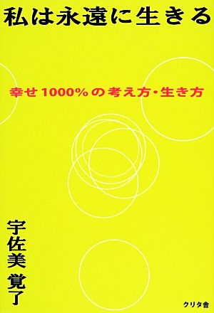 私は永遠に生きる 幸せ1000%の考え方・生き方