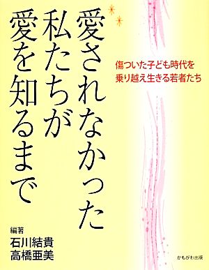 愛されなかった私たちが愛を知るまで 傷ついた子ども時代を乗り越え生きる若者たち