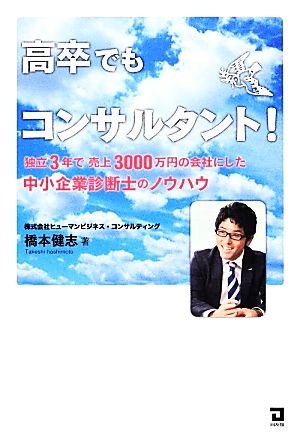 高卒でもコンサルタント！ 独立3年で売上3000万円の会社にした中小企業診断士のノウハウ