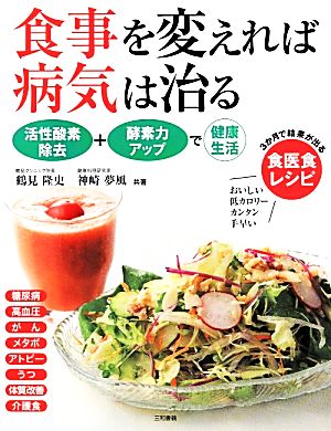 食事を変えれば病気は治る 活性酸素除去+酵素力アップで健康生活 3か月で結果が出る食医食レシピ