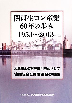 関西生コン産業60年の歩み1953-2013 大企業との対等取引をめざして協同組合と労働組合の挑戦