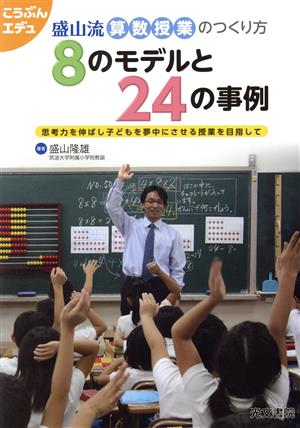 盛山流算数授業のつくり方 8のモデルと24の事例 思考力を伸ばし子供を夢中にさせる授業を目指して