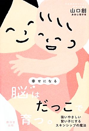 幸せになる脳はだっこで育つ。 強いやさしい賢い子にするスキンシップの魔法