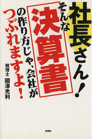 社長さん！そんな決算書の作り方じゃ、会社がつぶれますよ！