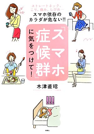 「スマホ症候群」に気をつけて！ ストレートネック、こり、痛み、しびれ…スマホ依存のカラダが危ない!!