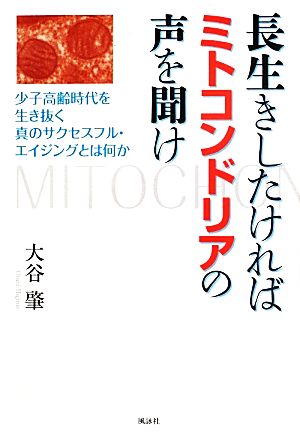 長生きしたければミトコンドリアの声を聞け 少子高齢時代を生き抜く真のサクセスフル・エイジングとは何か