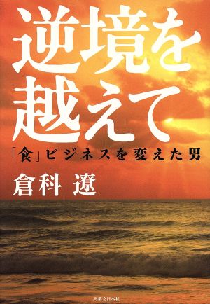 逆境を越えて 「食」ビジネスを変えた男