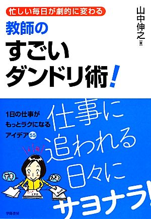 忙しい毎日が劇的に変わる教師のすごいダンドリ術！ 1日の仕事がもっとラクになるアイデア55