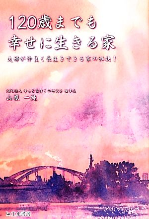 120歳までも幸せに生きる家 夫婦が仲良く長生きできる家の秘訣！