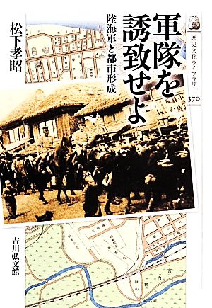 軍隊を誘致せよ 陸海軍と都市形成 歴史文化ライブラリー370