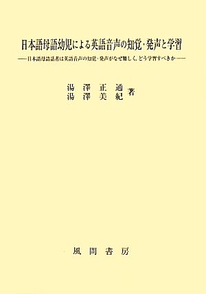 日本語母語幼児による英語音声の知覚・発声と学習 日本語母語話者は英語音声の知覚・発声がなぜ難しく、どう学習すべきか