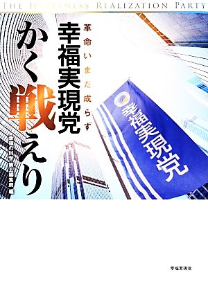 幸福実現党、かく戦えり 革命いまだ成らず