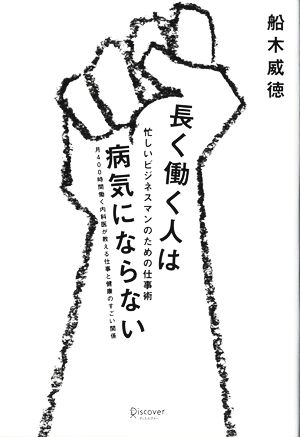 忙しいビジネスマンのための仕事術 長く働く人は病気にならない 月400時間働く内科医が教える仕事と健康のすごい関係