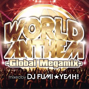 ワールド・アンセム-グローバル・メガミックス-mixed by DJ FUMI★YEAH！