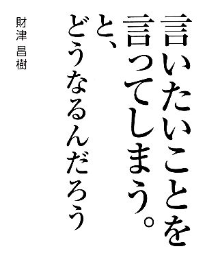 言いたいことを言ってしまう。と、どうなるんだろう