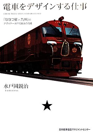 電車をデザインする仕事 「ななつ星in九州」のデザイナー水戸岡鋭治の流儀