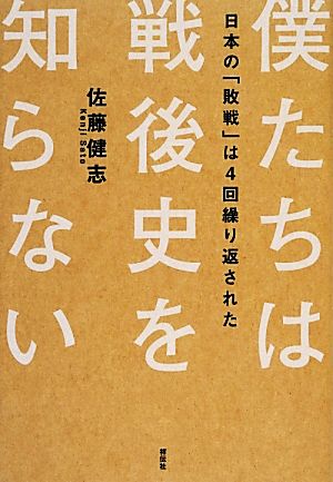 僕たちは戦後史を知らない 日本の「敗戦」は4回繰り返された