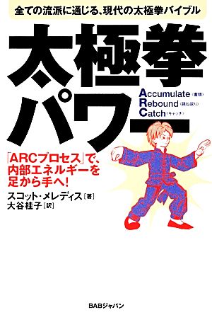 全ての流派に通じる、現代の太極拳バイブル 太極拳パワー 「ARC」プロセスで、内部エネルギーを足から手へ！