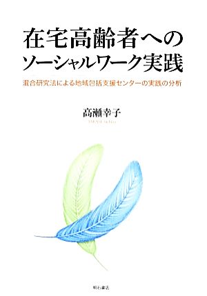 在宅高齢者へのソーシャルワーク実践 混合研究法による地域包括支援センターの実践の分析