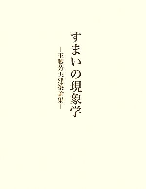 すまいの現象学 玉腰芳夫建築論集