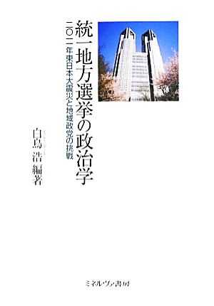 統一地方選挙の政治学2011年東日本大震災と地域政党の挑戦