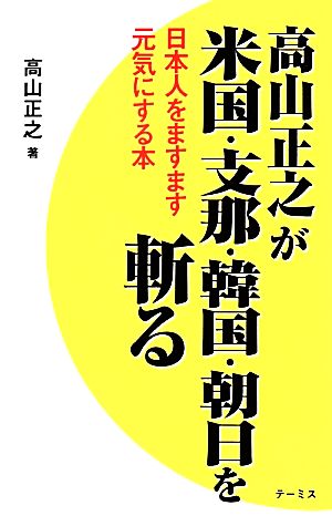 高山正之が米国・支那・韓国・朝日を斬る 日本人をますます元気にする本