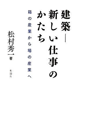 建築―新しい仕事のかたち 箱の産業から場の産業へ