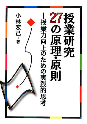 授業研究27の原理・原則 授業力向上のための実践的思考