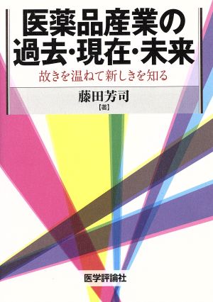 医薬品産業の過去・現在・未来 故きを温ねて新しきを知る