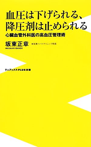 血圧は下げられる、降圧剤は止められる 心臓血管外科医の高血圧管理術 ワニブックスPLUS新書