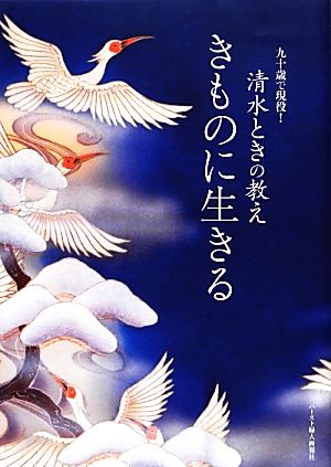 きものに生きる 九十歳で現役！清水ときの教え