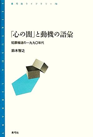 「心の闇」と動機の語彙 犯罪報道の一九九〇年代 青弓社ライブラリー78