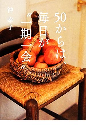 50からは、毎日が“一期一会