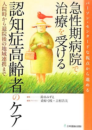 パーソン・センタードな視点から進める急性期病院で治療を受ける認知症高齢者のケア 入院時から退院後の地域連携まで