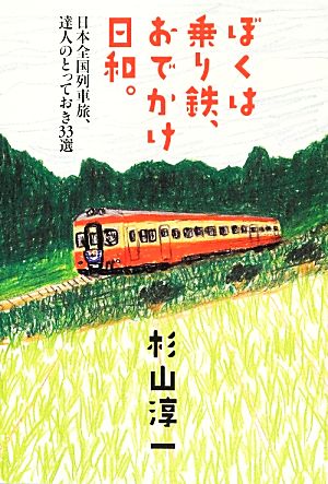 ぼくは乗り鉄、おでかけ日和。 日本全国列車旅、達人のとっておき33選