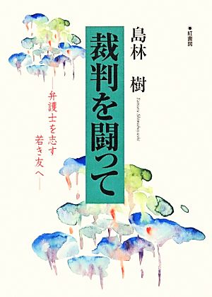 裁判を闘って 弁護士を志す若き友へ