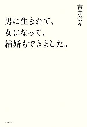 男に生まれて、女になって、結婚もできました。