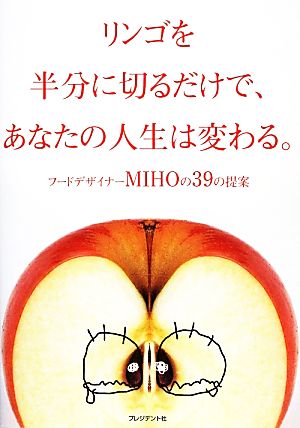 リンゴを半分に切るだけで、あなたの人生は変わる。 フードデザイナーMIHOの39の提案