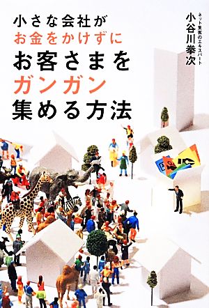 小さな会社がお金をかけずにお客さまをガンガン集める方法