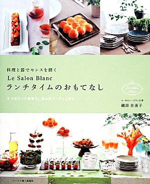 料理と器でセンスを磨くLe Salon Blancランチタイムのおもてなし 8つのシーン実例で、誰もがパーティ上手に