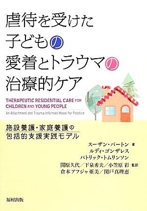 虐待を受けた子どもの愛着とトラウマの治療的ケア施設養護・家庭養護の包括的支援実践モデル